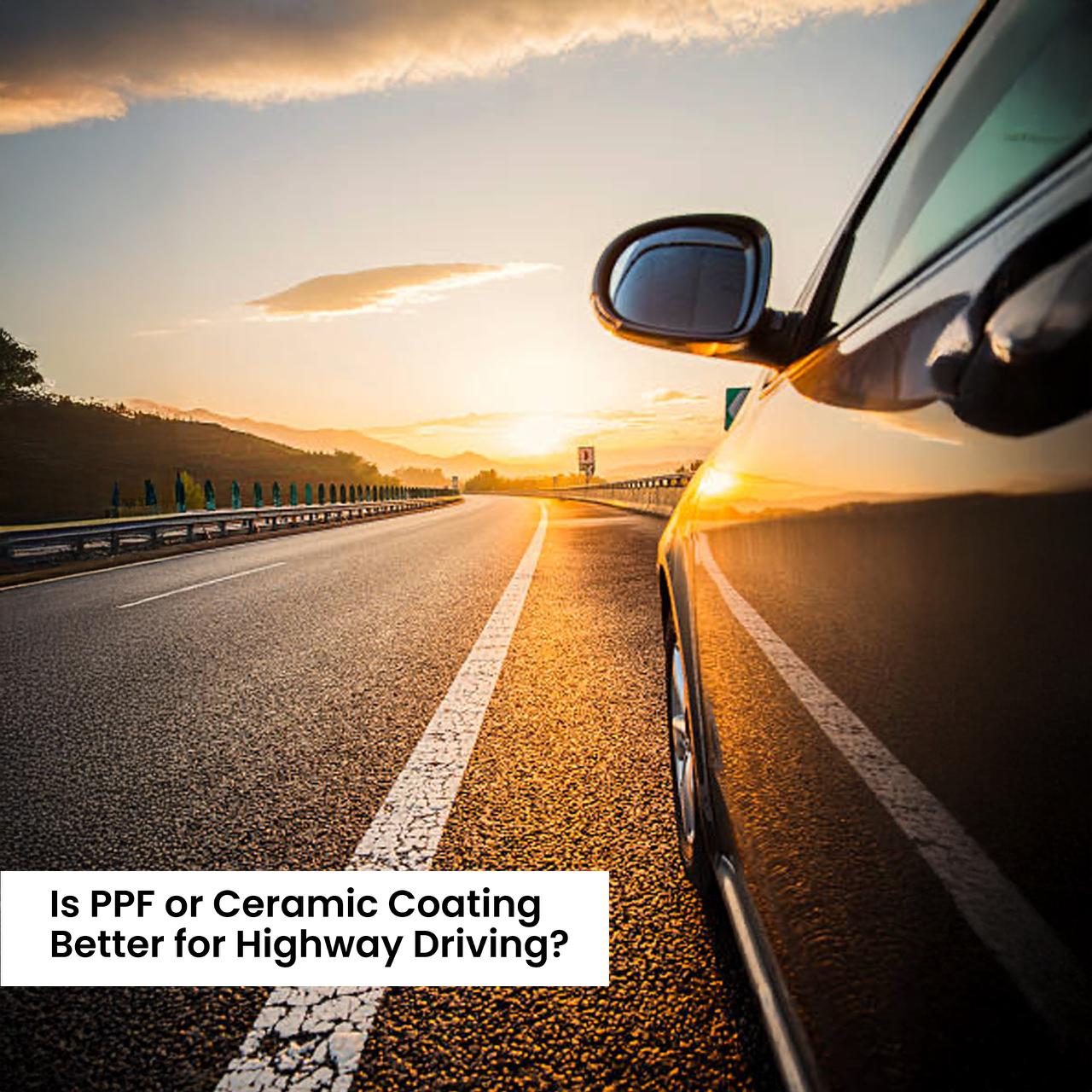 Is PPF or Ceramic coating better for highway driving?